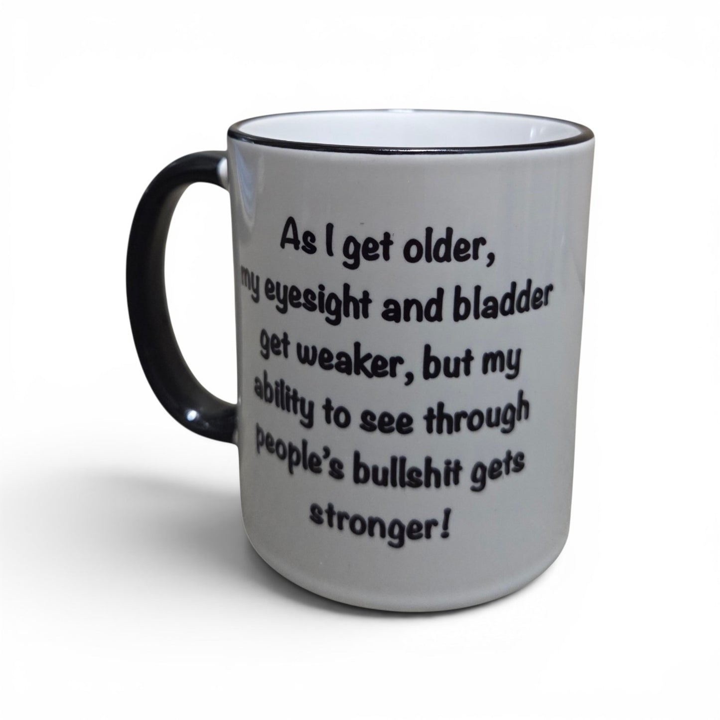 As I get older, my eyesight and bladder get weaker, but my ability to see through people's bullshit gets Stronger Mug