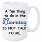 A FUN THING TO DO IN THE MORNING IS NOT TALK TO ME MUG