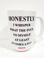 HONESTLY I WHISPER WHAT THE FUCK TO MYSELF AT LEAST 20 TIMES A DAY #TRUTH MUG