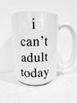 I CAN'T ADULT TODAY MUG