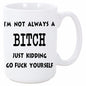I AM NOT ALWAYS A BITCH MUG